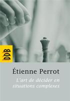 Couverture du livre « L'art de décider en situations complexes » de Perrot Etienne aux éditions Desclee De Brouwer