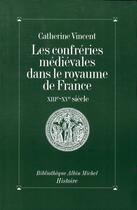 Couverture du livre « Les confreries medievales dans le royaume de france - xiiie-xve siecle » de Catherine Vincent aux éditions Albin Michel