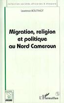 Couverture du livre « Migration, religion et politique au nord Cameroun » de Laurence Boutinot aux éditions Editions L'harmattan