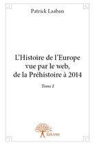 Couverture du livre « L'histoire de l'Europe vue par le web ; de la Préhistoire à 2014 t.1 » de Patrick Laaban aux éditions Edilivre