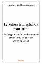 Couverture du livre « Le retour triomphal du matriarcat ; sociologie actuelle du changement social dans un pays en développement » de Jean-Jacques Rousseau Yene aux éditions Edilivre