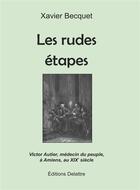 Couverture du livre « Les rudes étapes ; Victor Autier, médecin du peuple, à Amiens, au XIXe siècle » de Xavier Becquet aux éditions Delattre