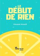 Couverture du livre « Le début de rien » de Vincent Knock aux éditions Chloe Des Lys