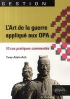 Couverture du livre « Art de la guerre appliquée aux OPA ; 10 cas pratiques commentés » de Yves-Alain Ach aux éditions Ellipses