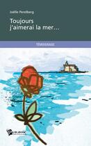 Couverture du livre « Toujours j'aimerai la mer... » de Joelle Perelberg aux éditions Publibook