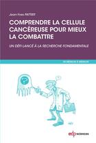 Couverture du livre « Comprendre la cellule cancéreuse pour mieux la combrattre ; un défi lancé à la recherche fondamentale » de Jean-Yves Pattier aux éditions Edp Sciences