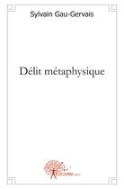 Couverture du livre « Délit métaphysique » de Sylvain Gau-Gervais aux éditions Edilivre