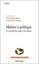 Couverture du livre « Matiere à politique ; le pouvoir, les corps et les choses » de Jean-Francois Bayart et Jean-Pierre Warnier aux éditions Karthala