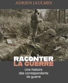 Couverture du livre « Raconter la guerre ; une histoire des correspondants de guerre » de Adrien Jaulmes aux éditions Des Equateurs