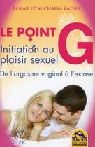 Couverture du livre « Le point g ; initiation au plaisir sexuel ; de l'orgasme vaginal à l'extase » de Michaela Zadra et Elmar Zadra aux éditions Macro Editions