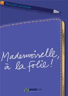 Couverture du livre « Mademoiselle, à la folie ! » de Pascale Lecosse aux éditions Bookelis