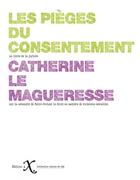 Couverture du livre « Les pièges du consentement ; sur la nécessité de faire évoluer le droit en matière de violences sexuelles » de Catherine Le Magueresse aux éditions Ixe