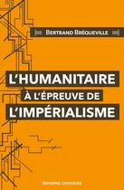 Couverture du livre « L'Humanitaire à l'épreuve de l'impérialisme » de Bertrand Brequeville aux éditions Editions Critiques