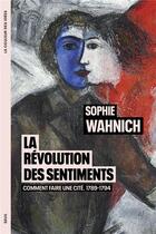 Couverture du livre « La révolution des sentiments : Comment faire une cité, 1789-1794 » de Sophie Wahnich aux éditions Seuil