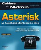 Couverture du livre « Asterisk. ; la téléphonie d'entreprise libre ; concevoir et développer son système de TOIP/VOIP » de Philippe Sultan aux éditions Eyrolles