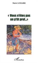 Couverture du livre « VOUS N'ÊTES PAS UN P'TIT PROF » de Marie Lemaire aux éditions Editions L'harmattan