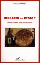 Couverture du livre « Ben laden ou kyoto ? - orienter l'occident plutot qu'occire l'orient » de Bernard Cornut aux éditions Editions L'harmattan