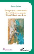 Couverture du livre « Émergence de l'homosexualité dans la littérature francaise d'André Gide à Jean Genet » de Patrick Dubuis aux éditions Editions L'harmattan