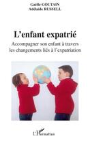 Couverture du livre « L'enfant expatrié ; accompagner son enfant à travers les changements liés à l'expatriation » de Gaelle Goutain et Adelaide Russell aux éditions L'harmattan