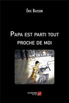 Couverture du livre « Papa est parti tout proche de moi » de Eric Baisson aux éditions Editions Du Net