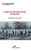 Couverture du livre « Le déclin de l'esclavage en Egypte ; du XVIIIe auXXe siècle » de Jean-Jacques Luthi aux éditions Editions L'harmattan