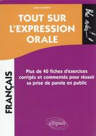 Couverture du livre « Tout sur l'expression orale : plus de 40 fiches d'exercices corrigés et commentés pour réussir sa prise de parole en public » de Jean Lambert aux éditions Ellipses