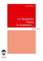 Couverture du livre « Le bonheur, papa, le bonheur... » de Regaire Michel aux éditions Societe Des Ecrivains