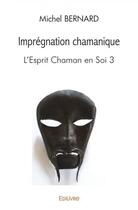 Couverture du livre « Impregnation chamanique - l'esprit chaman en soi 3 » de Bernard Michel aux éditions Edilivre