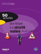 Couverture du livre « 50 activites pour eduquer a la securite routiere au cycle 2 a la 6eme » de Patrick Timbert aux éditions Crdp De Toulouse