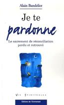 Couverture du livre « Je te pardonne ; le sacrement de réconciliation perdu et retrouvé » de Alain Bandelier aux éditions Emmanuel