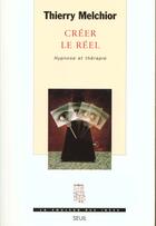 Couverture du livre « Creer le reel. hypnose et therapie » de Thierry Melchior aux éditions Seuil