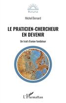Couverture du livre « Le praticien-chercheur en devenir - un trait d'union fondateur » de Bernard Michel aux éditions L'harmattan