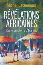 Couverture du livre « Révélations africaines ; Cameroun, terre d'Evangile » de Lachenaud Michel aux éditions Cerf