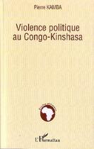 Couverture du livre « Violence politique au Congo-Kinshasa » de Pierre Kamba aux éditions L'harmattan