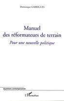 Couverture du livre « Manuel des reformateurs de terrain - pour une nouvelle politique » de Dominique Garrigues aux éditions Editions L'harmattan