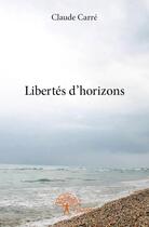 Couverture du livre « Libertés d'horizons » de Claude Carre aux éditions Edilivre