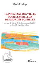 Couverture du livre « La promesse des villes pour le meilleur des mondes possibles ; au coeur des objectifs du développement durable 2030 à l'ère de la géopolitique urbaine » de Voula P. Mega aux éditions L'harmattan