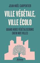 Couverture du livre « Ville végétale, ville écolo » de Jean-Noel Carpentier aux éditions Alma Editeur
