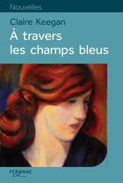 Couverture du livre « À travers les champs bleus » de Claire Keegan aux éditions Feryane