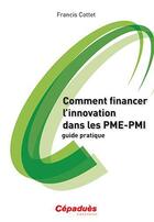 Couverture du livre « Comment financer l'innovation dans les PME-PMI ; guide pratique » de Francis Cottet aux éditions Cepadues
