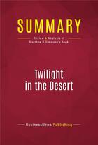 Couverture du livre « Summary: Twilight in the Desert : Review and Analysis of Matthew R.Simmons's Book » de Businessnews Publish aux éditions Political Book Summaries