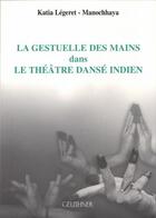 Couverture du livre « La gestuelle des mains dans le théâtre dansé indien » de Katia Legeret aux éditions Paul Geuthner