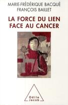 Couverture du livre « La force du lien face au cancer » de Marie-Frederique Bacque et Francois Baillet aux éditions Odile Jacob