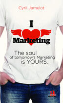 Couverture du livre « I love marketing ; The soul of tomorrow's Marketing is yours » de Cyrill Jamelot aux éditions Academia