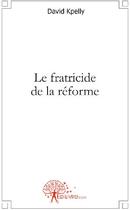 Couverture du livre « Le fratricide de la réforme » de Yoa David Kpelly aux éditions Edilivre