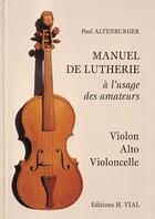 Couverture du livre « Manuel de lutherie ; à l'usage des amateurs ; violon, alto, violoncelle » de Paul Altenburger aux éditions Editions Vial