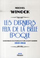 Couverture du livre « Les derniers feux de la Belle Epoque ; chronique culturelle d'une avant-guerre (1913-1914) » de Michel Winock aux éditions Seuil