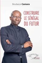 Couverture du livre « Construire le Sénégal du futur » de Boubacar Camara aux éditions L'harmattan