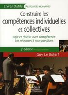 Couverture du livre « Construire les compétences individuelles et collectives ; agir et réussir avec compétences ; les réponses à 100 questions (5e édition) » de Guy Le Boterf aux éditions Organisation