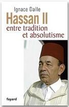 Couverture du livre « Hassan II, entre tradition et absolutisme » de Ignace Dalle aux éditions Fayard